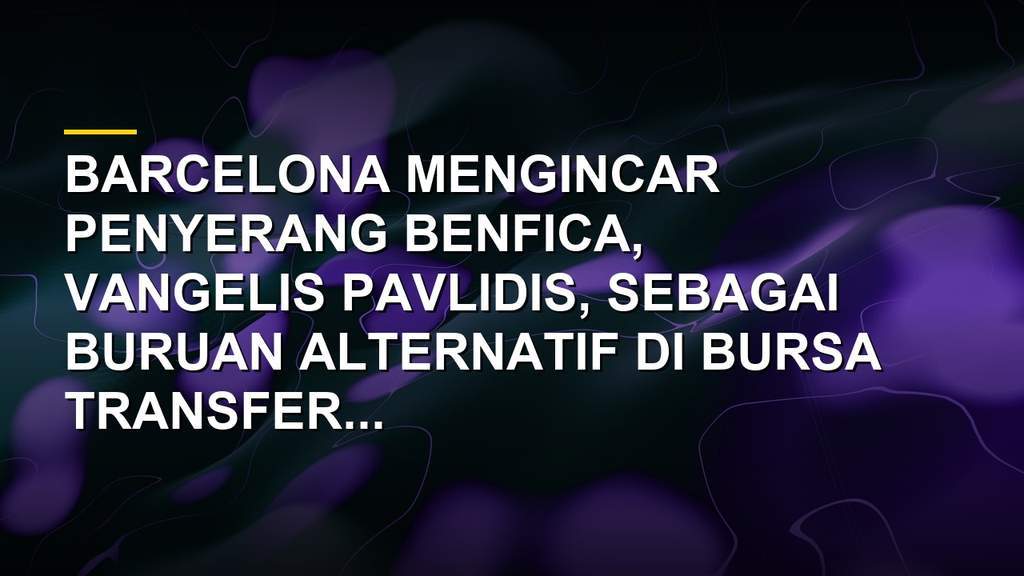 Vangelis Pavlidis penyerang Benfica yang masuk dalam radar transfer Barcelona