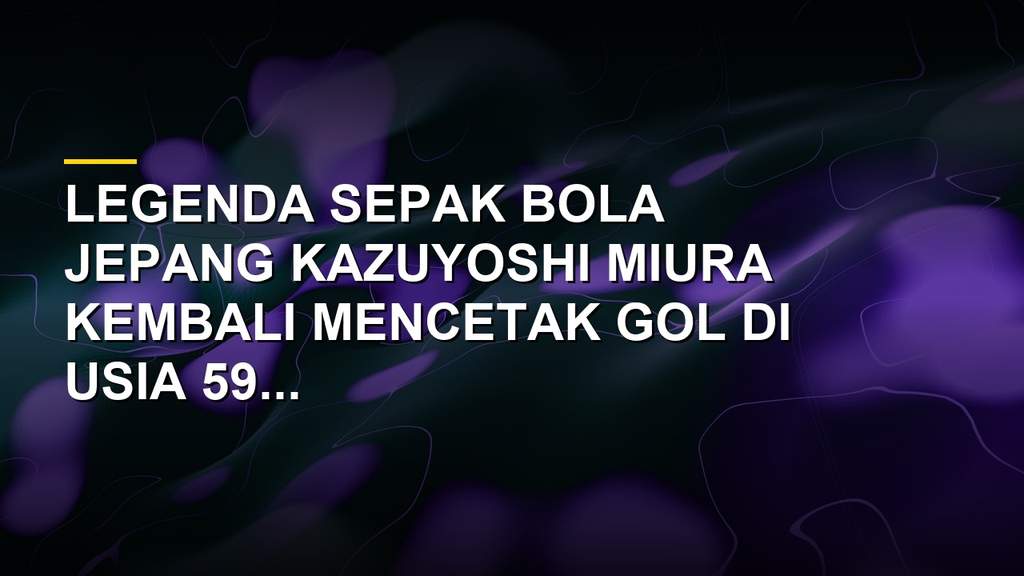 Kazuyoshi Miura penyerang gaek asal Jepang yang mencetak gol di usia 59 tahun