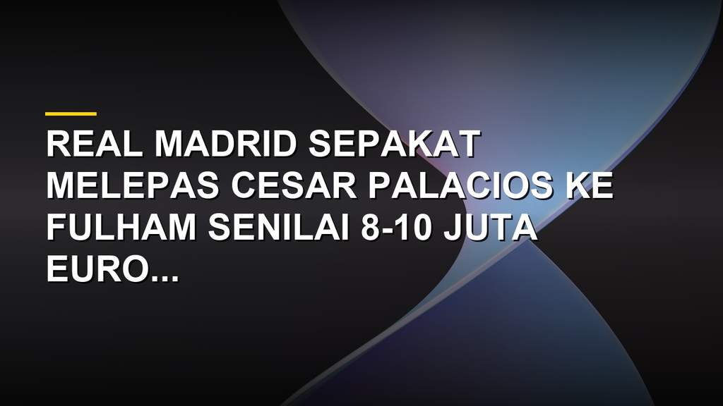 Cesar Palacios pemain akademi Real Madrid bersiap pindah ke Fulham