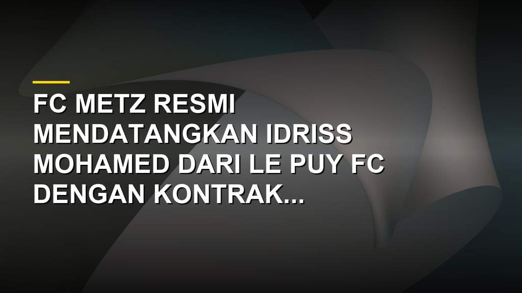 Drama Bursa Transfer FC Metz Sukses Gaet Idriss Mohamed
