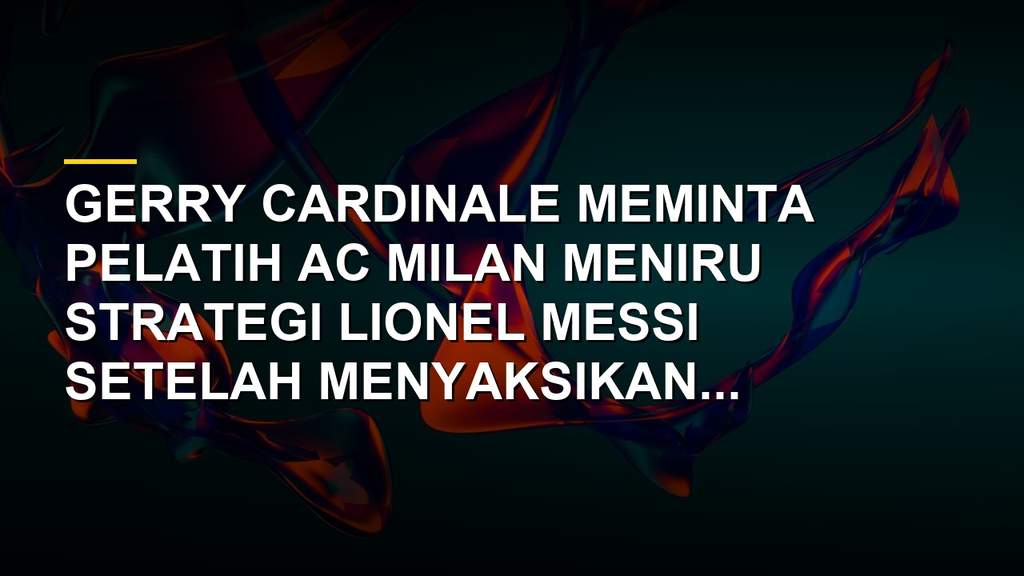 Gerry Cardinale dan strategi AC Milan terinspirasi Lionel Messi
