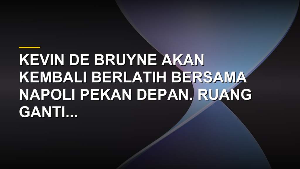 Kevin De Bruyne kembali ke Napoli dan disambut ruang ganti yang dingin