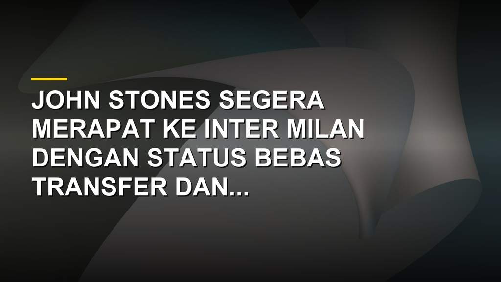 John Stones bersiap jalani tes medis setelah sepakat gabung Inter Milan